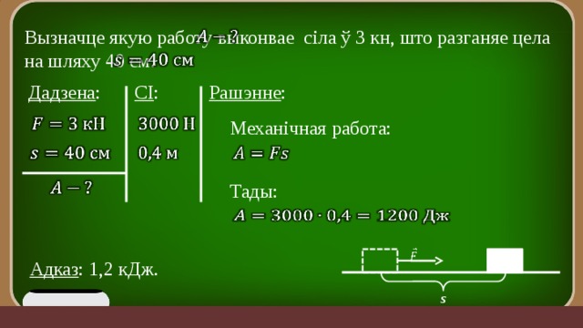 Вызначце якую работу выконвае сіла ў 3 кн, што разганяе цела на шляху 40 см.     СІ : Рашэнне : Дадзена :     Механічная работа:         Тады:     Адказ : 1,2 кДж. s 