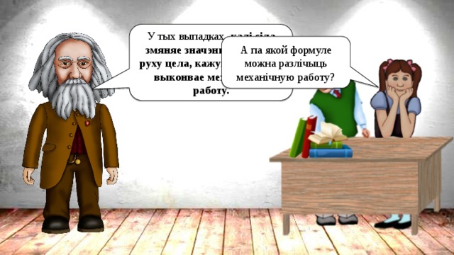 У тых выпадках, калі сіла змяняе значэнне хуткасці руху цела, кажуць, што сіла выконвае механічную работу. А па якой формуле можна разлічыць механічную работу? 