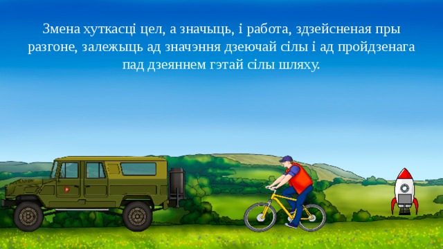 Змена хуткасці цел, а значыць, і работа, здзейсненая пры разгоне, залежыць ад значэння дзеючай сілы і ад пройдзенага пад дзеяннем гэтай сілы шляху. 