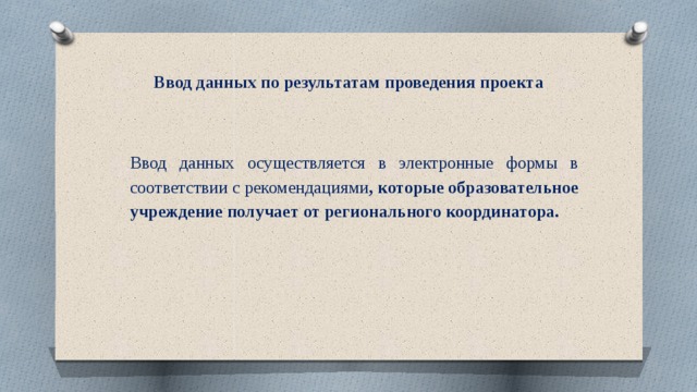 Ввод данных по результатам проведения проекта Ввод данных осуществляется в электронные формы в соответствии с рекомендациями , которые образовательное учреждение получает от регионального координатора. 