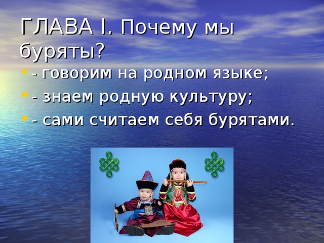 ГЛАВА I . Почему мы буряты? - говорим на родном языке; - знаем родную культуру; - сами считаем себя бурятами. 