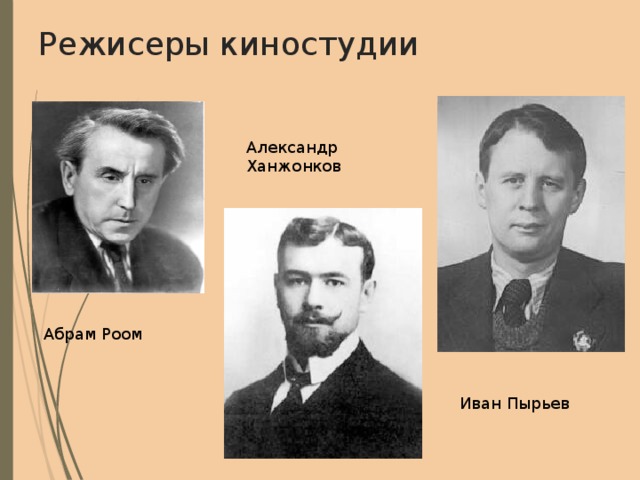 Режисеры киностудии Александр Ханжонков Абрам Роом Иван Пырьев 