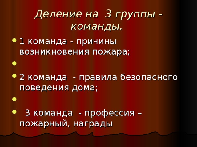 Деление на 3 группы - команды.   1 команда - причины возникновения пожара; 2 команда - правила безопасного поведения дома;  3 команда - профессия – пожарный, награды 