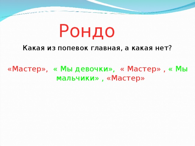 Рондо Какая из попевок главная, а какая нет? «Мастер»,  « Мы девочки»,  « Мастер» ,  « Мы мальчики» ,  «Мастер» 