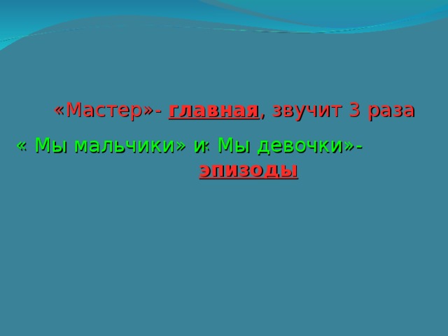 «Мастер»- главная , звучит 3 раза « Мы девочки»- эпизоды « Мы мальчики» и 