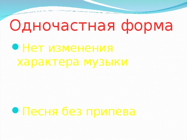 Одночастная форма   Нет изменения характера музыки Песня без припева 