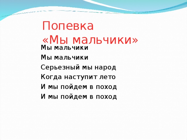 Попевка  «Мы мальчики» Мы мальчики Мы мальчики Серьезный мы народ Когда наступит лето И мы пойдем в поход И мы пойдем в поход 