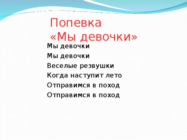 Попевка  «Мы девочки» Мы девочки Мы девочки Веселые резвушки Когда наступит лето Отправимся в поход Отправимся в поход 