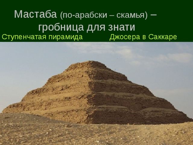 Мастаба (по-арабски – скамья) –  гробница для знати Джосера в Саккаре Ступенчатая пирамида 