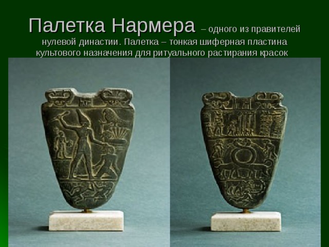 Палетка Нармера – одного из правителей нулевой династии. Палетка – тонкая шиферная пластина культового назначения для ритуального растирания красок 