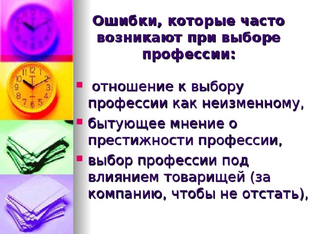 Ошибки, которые часто возникают при выборе профессии:  отношение к выбору профессии как неизменному, бытующее мнение о престижности профессии, выбор профессии под влиянием товарищей (за компанию, чтобы не отстать), 