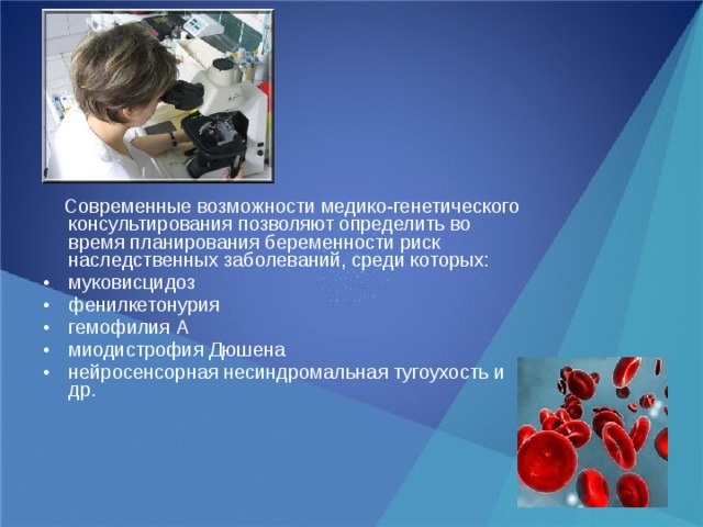 Современные возможности медико-генетического консультирования позволяют определить во время планирования беременности риск наследственных заболеваний, среди которых: муковисцидоз фенилкетонурия гемофилия А миодистрофия Дюшена нейросенсорная несиндромальная тугоухость и др.  