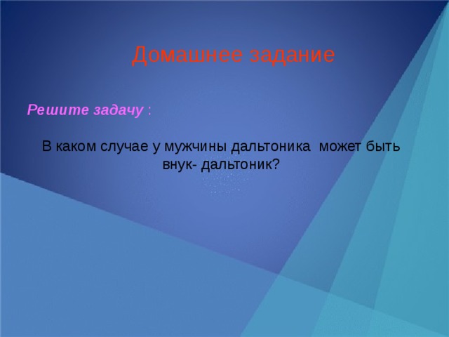 Домашнее задание Решите задачу : В каком случае у мужчины дальтоника может быть внук- дальтоник? 