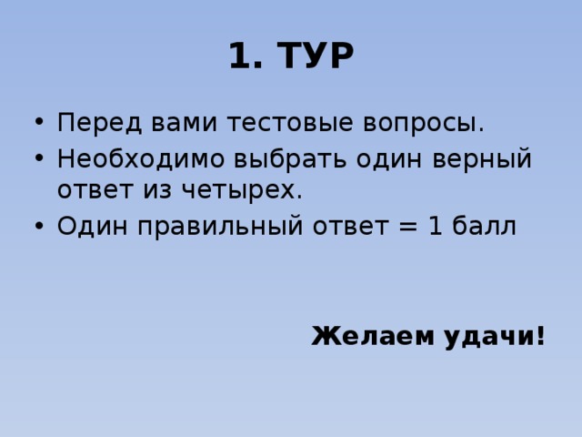 1. ТУР Перед вами тестовые вопросы. Необходимо выбрать один верный ответ из четырех. Один правильный ответ = 1 балл  Желаем удачи! 