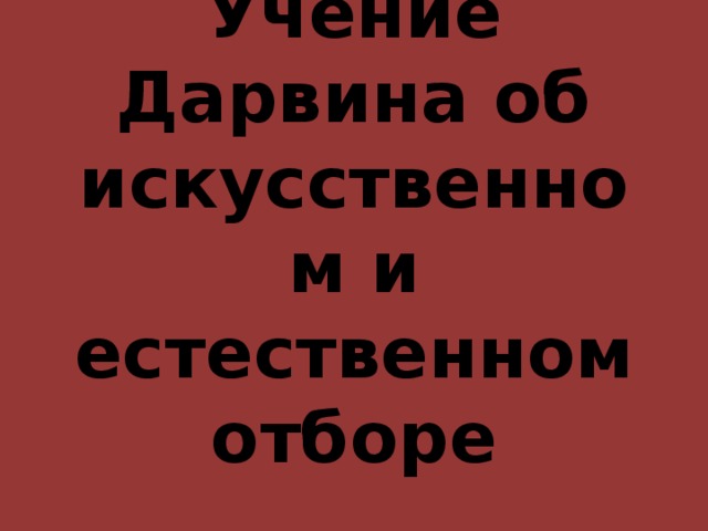   Учение Дарвина об искусственном и естественном отборе   