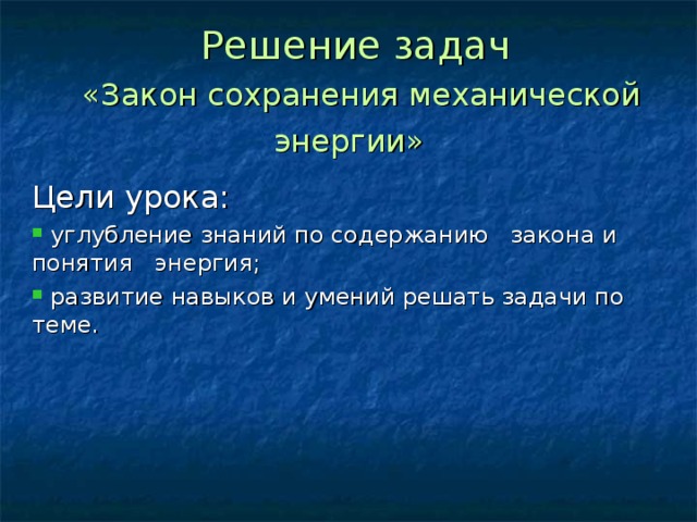 Решение задач   «Закон сохранения механической энергии»  Цели урока:  углубление знаний по содержанию закона и понятия энергия;  развитие навыков и умений решать задачи по теме. 