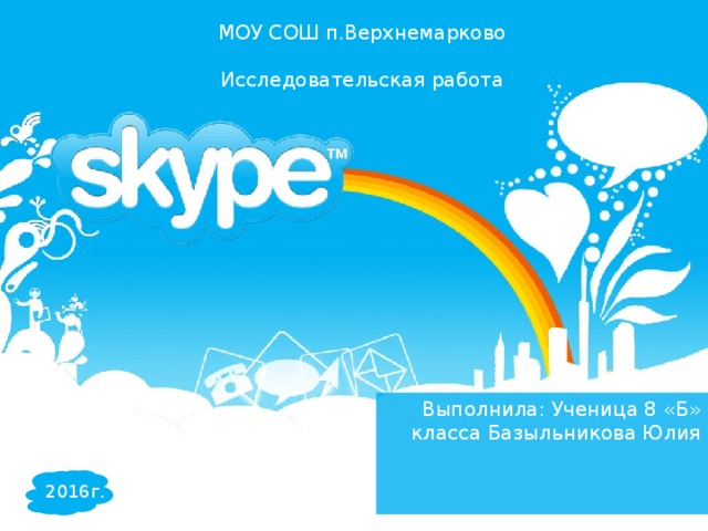 МОУ СОШ п.Верхнемарково Исследовательская работа Выполнила: Ученица 8 «Б» класса Базыльникова Юлия 2016г. 