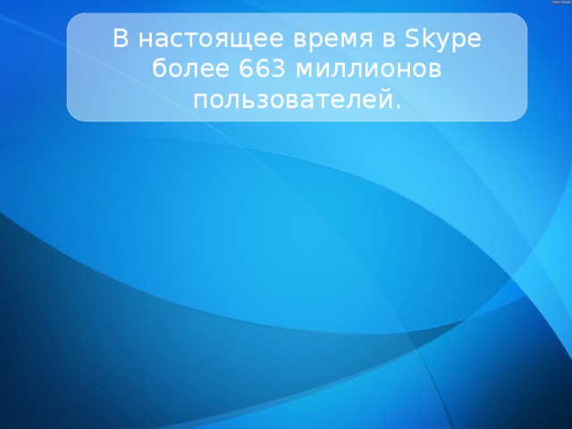 В настоящее время в Skype более 663 миллионов пользователей. 