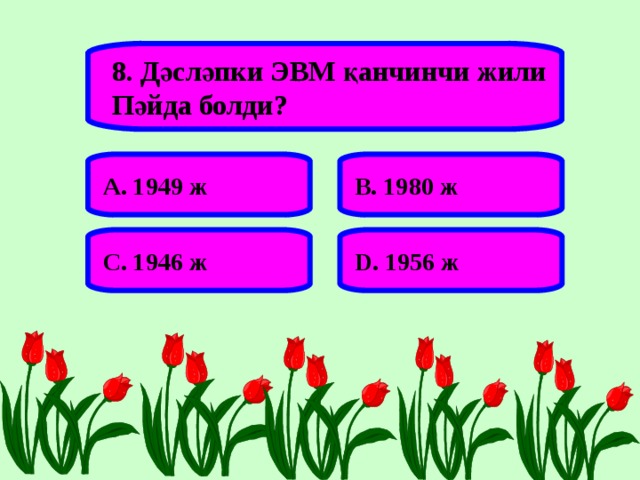 8. Дәсләпки ЭВМ қанчинчи жили Пәйда болди? А. 1949 ж В. 1980 ж С. 1946 ж D . 1956 ж 