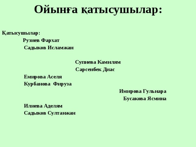 Ойынға қатысушылар: Қатысушылар:    Рузиев Фархат  Садыков Исламжан   Супиева Камилям  Сарсенбек Диас  Емирова Аселя  Курбанова Фируза  Имирова Гульнара  Бусакова Ясмина  Илиева Аделям  Садыков Султанжан   