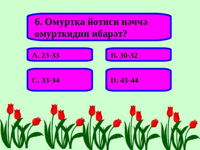 6. Омуртқа йотиси нәччә омуртқидин ибарәт? А. 23-33 В. 30-32 С. 33-34 D . 43-44 