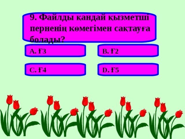9. Файлды қандай қызметші перненің көмегімен сақтауға болады? А. Ғ3 В. Ғ2 С. Ғ4 D . Ғ5 