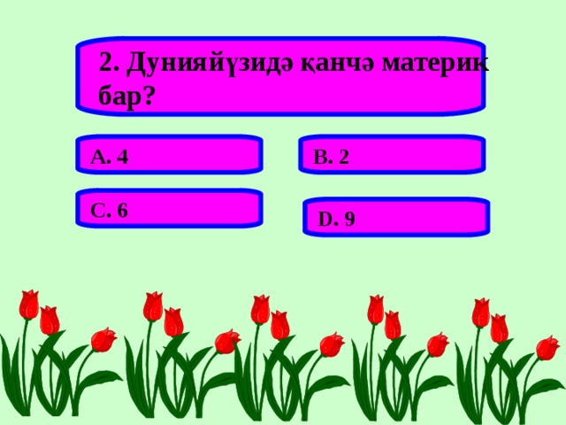 2. Дунияйүзидә қанчә материк бар? А. 4 В. 2 С. 6 D . 9 