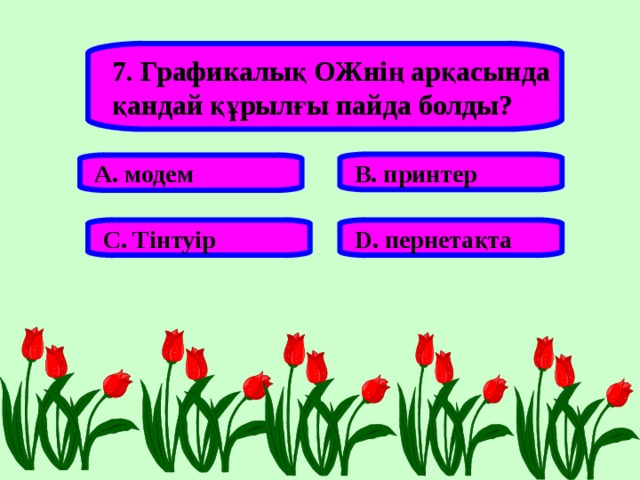 7. Графикалық ОЖнің арқасында қандай құрылғы пайда болды? В. принтер А. модем С. Тінтуір D . пернетақта 