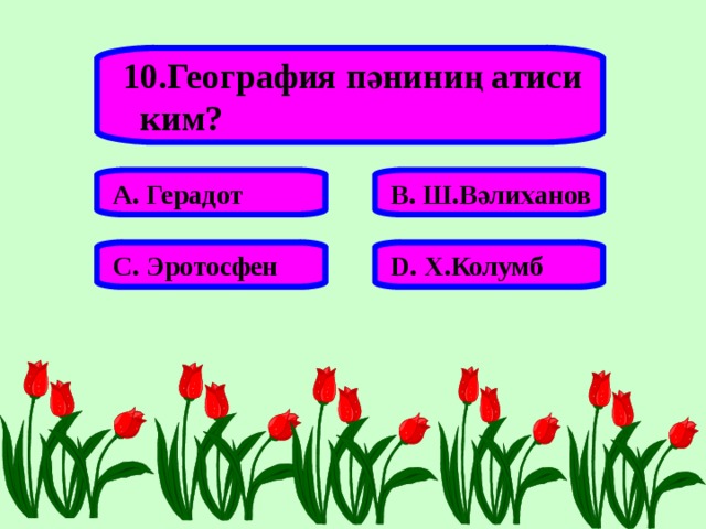 10.География пәниниң атиси  ким? А. Герадот В. Ш.Вәлиханов С. Эротосфен D . Х.Колумб 