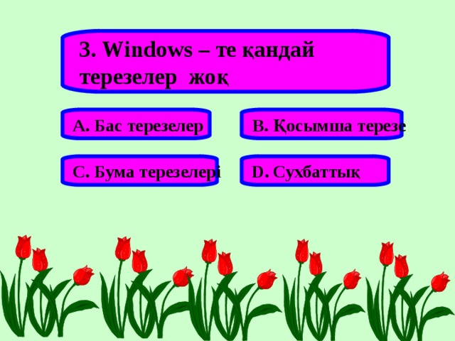 3. Windows – те қандай терезелер жоқ А. Бас терезелер В. Қосымша терезе С. Бума терезелері D . Сухбаттық 