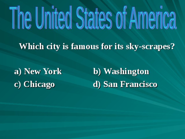  Which city is famous for its sky-scrapes?  a) New York b) Washington c) Chicago d) San Francisco      