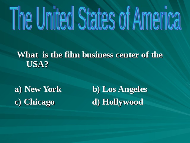  What is the film business center of the USA?  a) New York b) Los Angeles c) Chicago d) Hollywood      