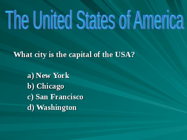  What city is the capital of the USA?  a) New York b) Chicago c) San Francisco d) Washington  a) New York b) Chicago c) San Francisco d) Washington   a) New York b) Chicago c) San Francisco d) Washington   