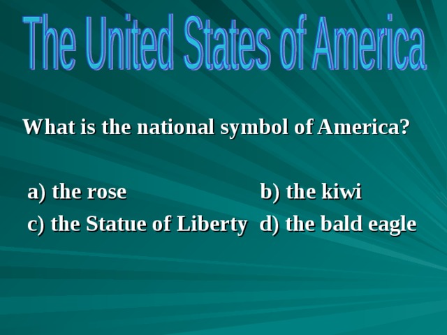 What is the national symbol of America?   a) the rose b) the kiwi  c) the Statue of Liberty d) the bald eagle          