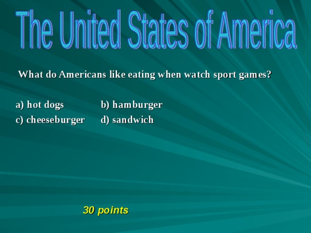  What do Americans like eating when watch sport games?   a) hot dogs b) hamburger  c) cheeseburger d) sandwich       30 points 