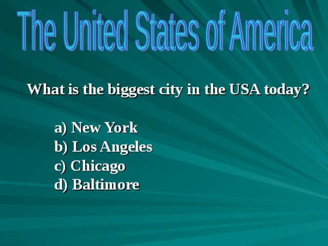 What is the biggest city in the USA today?  a) New York b) Los Angeles c) Chicago d) Baltimore a) New York b) Los Angeles c) Chicago d) Baltimore a) New York b) Los Angeles c) Chicago d) Baltimore   