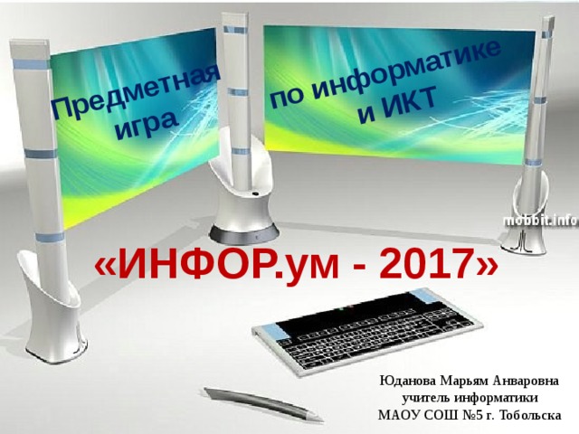 по информатике  и ИКТ Предметная игра «ИНФОР.ум - 2017» Юданова Марьям Анваровна учитель информатики МАОУ СОШ №5 г. Тобольска 