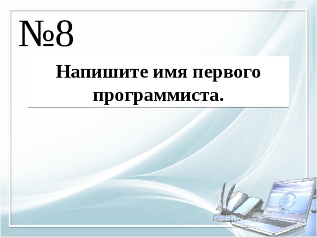 № 8 Напишите имя первого программиста. 