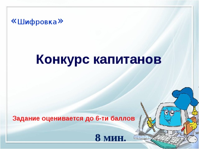 « Шифровка »   Конкурс капитанов Задание оценивается до 6-ти баллов 8 мин. 