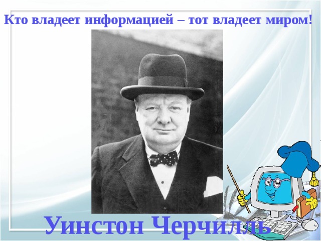 Кто владеет информацией – тот владеет миром! Уинстон Черчилль 