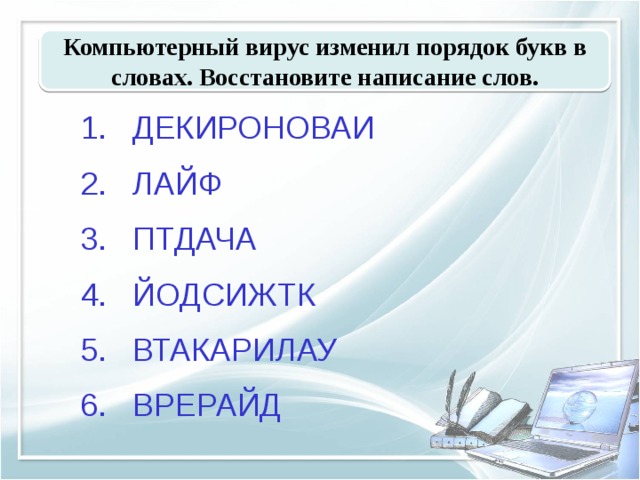 Компьютерный вирус изменил порядок букв в словах. Восстановите написание слов. ДЕКИРОНОВАИ ЛАЙФ ПТДАЧА ЙОДСИЖТК ВТАКАРИЛАУ ВРЕРАЙД 