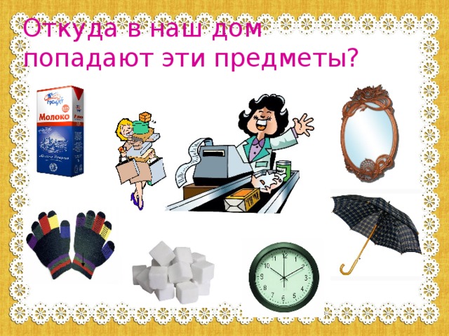 Откуда в наш дом  попадают эти предметы? 