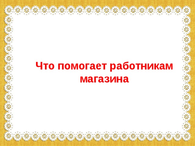 Что помогает работникам магазина 