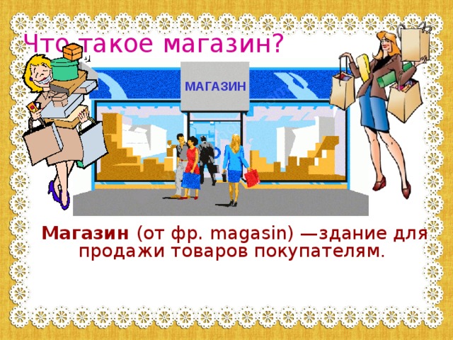 Что такое магазин? МАГАЗИН  Магазин (от фр. magasin) —здание для продажи товаров покупателям . 