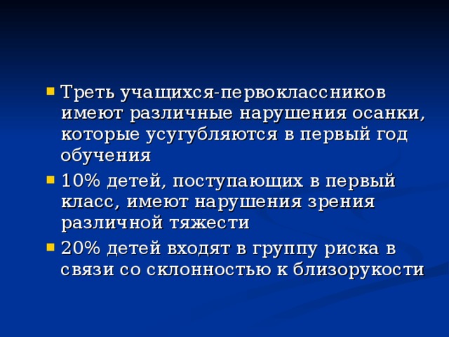 Треть учащихся-первоклассников имеют различные нарушения осанки, которые усугубляются в первый год обучения 10% детей, поступающих в первый класс, имеют нарушения зрения различной тяжести 20% детей входят в группу риска в связи со склонностью к близорукости 