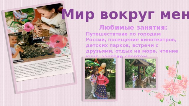 Мир вокруг меня Любимые занятия: Путешествтвие по городам России, посещение кинотеатров, детских парков, встречи с друзьями, отдых на море, чтение книг, занятие спортом. 