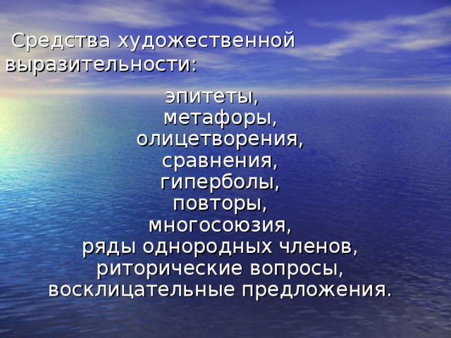  Средства художественной выразительности: эпитеты,  метафоры,  олицетворения,  сравнения,  гиперболы,  повторы,  многосоюзия,  ряды однородных членов,  риторические вопросы,  восклицательные предложения.   