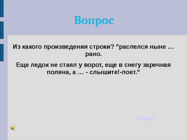 Из какого произведения строки? ”распелся ныне … рано. Еще ледок не стаял у ворот, еще в снегу заречная поляна, а … - слышите!-поет.” ответ 