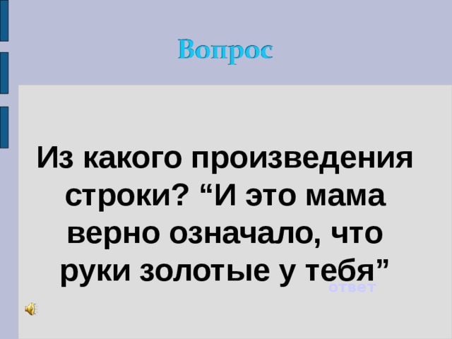 Из какого произведения строки? “И это мама верно означало, что руки золотые у тебя” ответ 