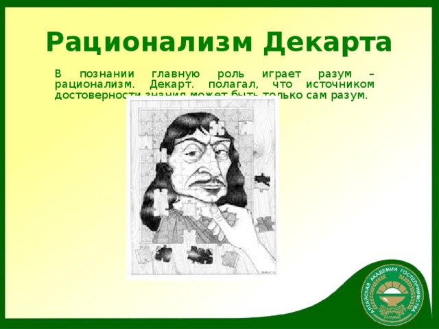 Рационализм Декарта В познании главную роль играет разум – рационализм. Декарт. полагал, что источником достоверности знания может быть только сам разум.  